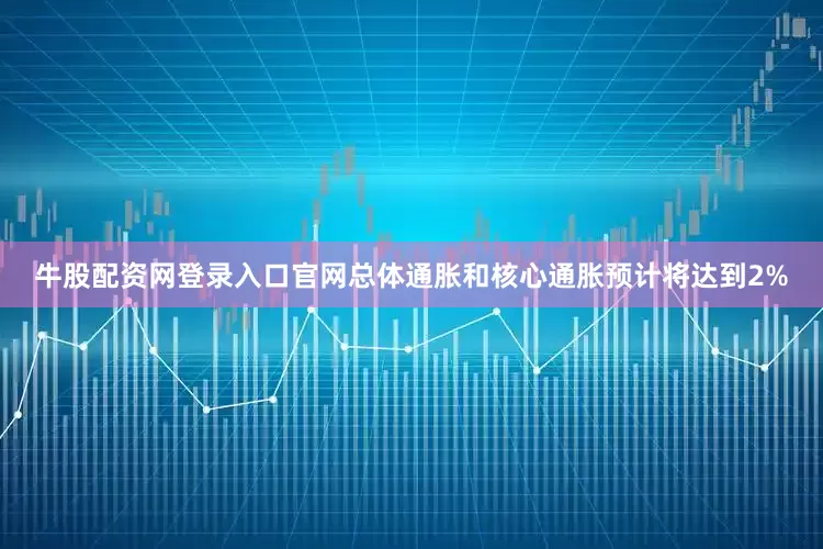 牛股配资网登录入口官网总体通胀和核心通胀预计将达到2%