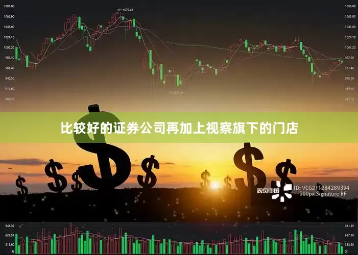 比较好的证券公司再加上视察旗下的门店