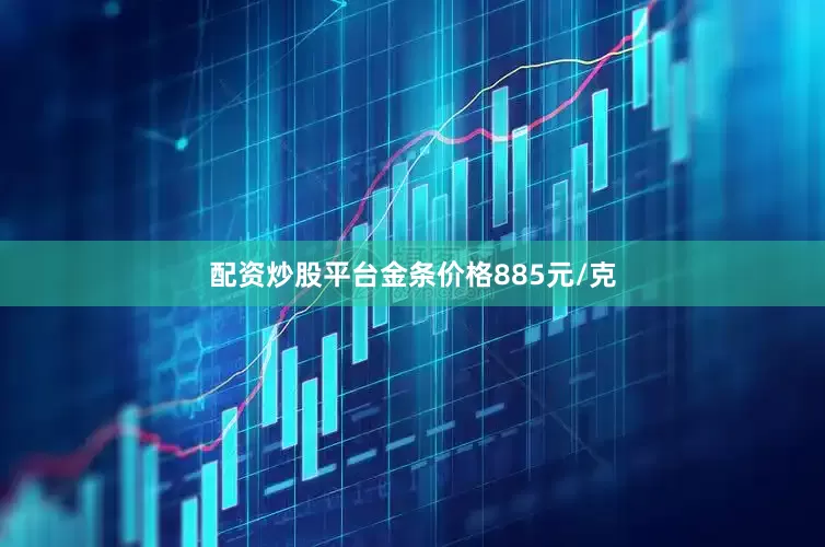 配资炒股平台金条价格885元/克