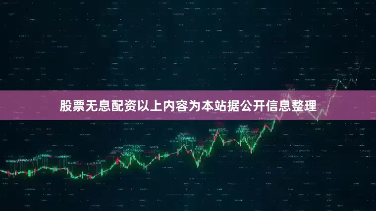 股票无息配资以上内容为本站据公开信息整理