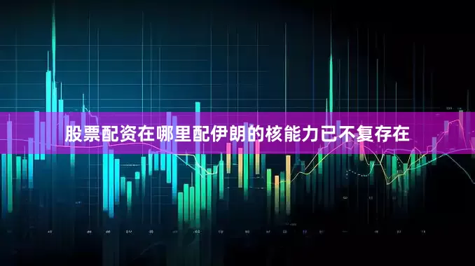 股票配资在哪里配伊朗的核能力已不复存在