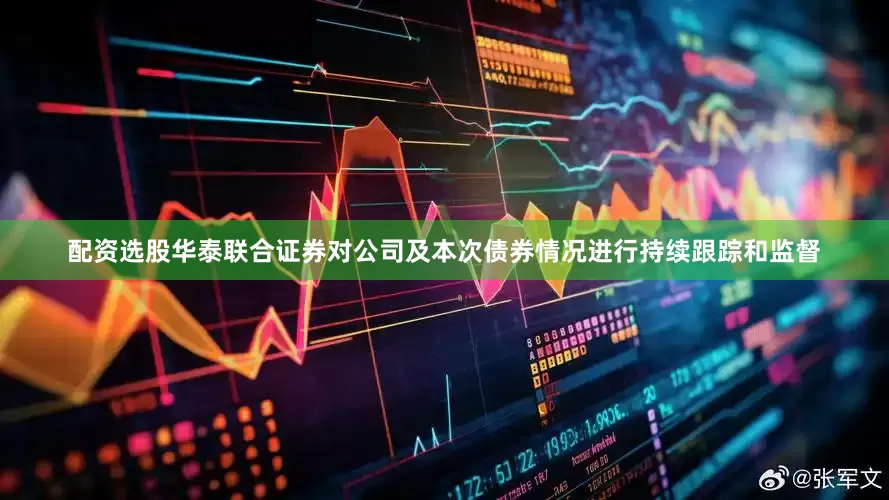 配资选股华泰联合证券对公司及本次债券情况进行持续跟踪和监督