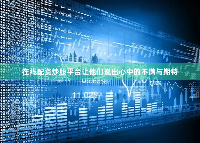 在线配资炒股平台让他们说出心中的不满与期待