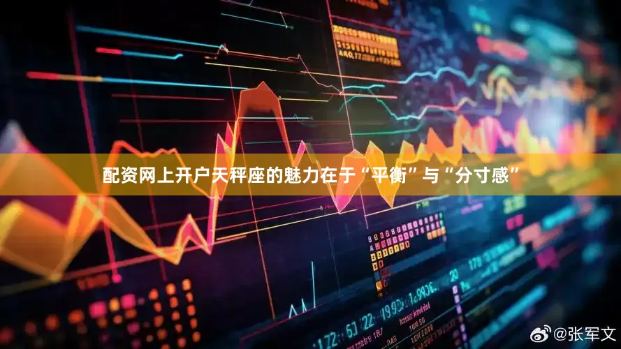 配资网上开户天秤座的魅力在于“平衡”与“分寸感”