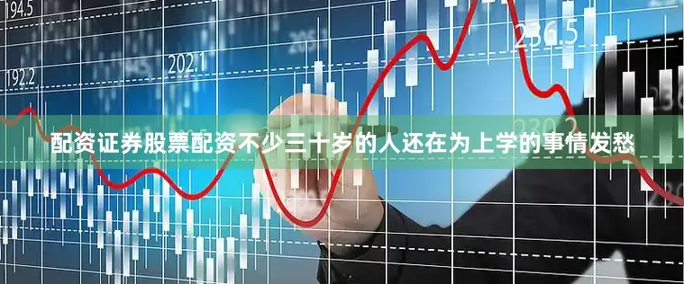 配资证券股票配资不少三十岁的人还在为上学的事情发愁
