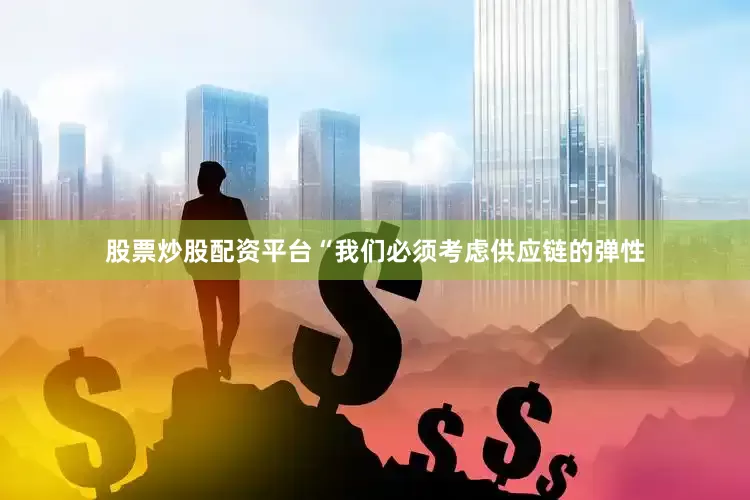 股票炒股配资平台“我们必须考虑供应链的弹性