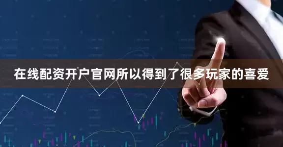 在线配资开户官网所以得到了很多玩家的喜爱