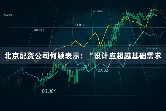 北京配资公司何颖表示：“设计应超越基础需求