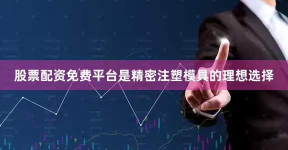 股票配资免费平台是精密注塑模具的理想选择